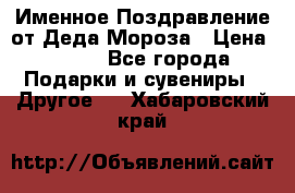 Именное Поздравление от Деда Мороза › Цена ­ 250 - Все города Подарки и сувениры » Другое   . Хабаровский край